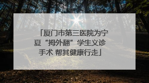 厦门市第三医院为宁夏“拇外翻”学生义诊手术 帮其健康行走