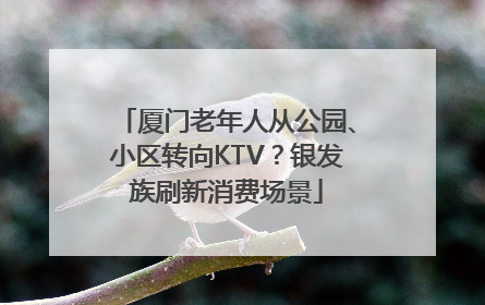 厦门老年人从公园、小区转向KTV？银发族刷新消费场景
