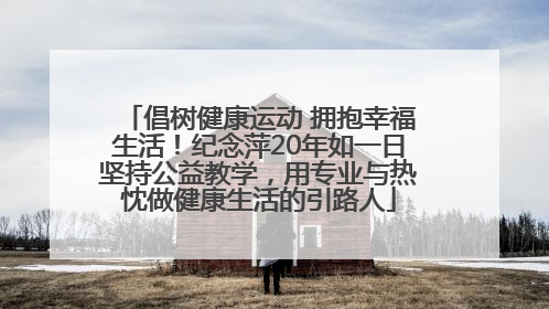 倡树健康运动 拥抱幸福生活！纪念萍20年如一日坚持公益教学，用专业与热忱做健康生活的引路人