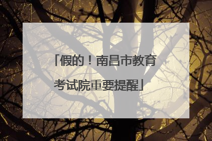 假的！南昌市教育考试院重要提醒