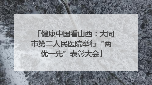 健康中国看山西：大同市第二人民医院举行“两优一先”表彰大会