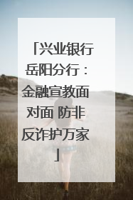 兴业银行岳阳分行：金融宣教面对面 防非反诈护万家