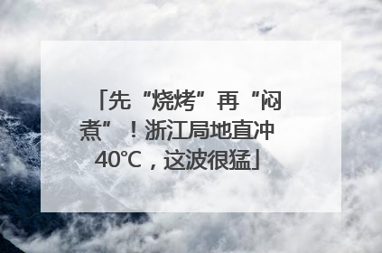 先“烧烤”再“闷煮”！浙江局地直冲40℃，这波很猛