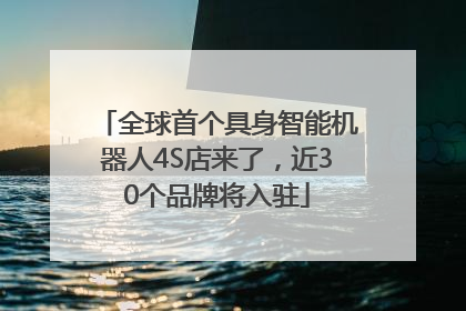 全球首个具身智能机器人4S店来了，近30个品牌将入驻