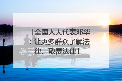 全国人大代表邓华：让更多群众了解法律、敬畏法律