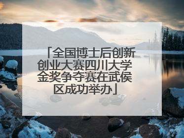 全国博士后创新创业大赛四川大学金奖争夺赛在武侯区成功举办