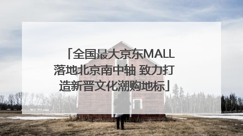 全国最大京东MALL落地北京南中轴 致力打造新晋文化潮购地标