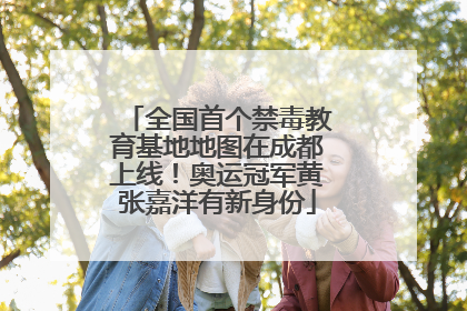 全国首个禁毒教育基地地图在成都上线！奥运冠军黄张嘉洋有新身份