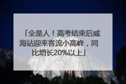 全是人！高考结束后威海站迎来客流小高峰，同比增长20%以上