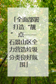 全面部署 打造“靓” 点——石景山区全力营造垃圾分类良好氛围
