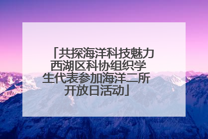 共探海洋科技魅力 西湖区科协组织学生代表参加海洋二所开放日活动