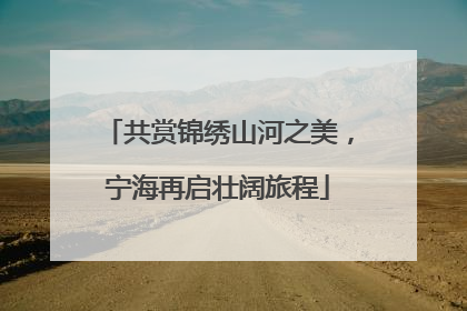 共赏锦绣山河之美，宁海再启壮阔旅程