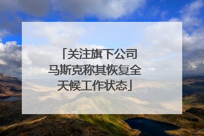 关注旗下公司 马斯克称其恢复全天候工作状态