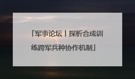 军事论坛丨探析合成训练跨军兵种协作机制
