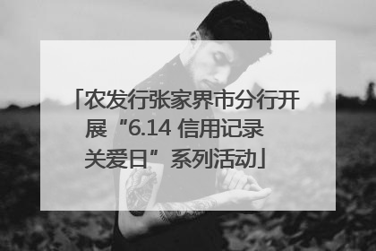 农发行张家界市分行开展“6.14 信用记录关爱日”系列活动