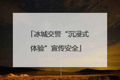 冰城交警“沉浸式体验”宣传安全