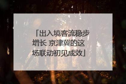 出入境客流稳步增长 京津冀的这场联动初见成效