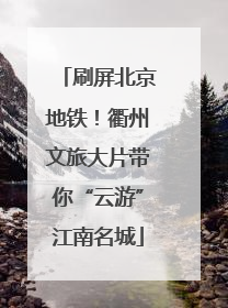 刷屏北京地铁！衢州文旅大片带你“云游”江南名城