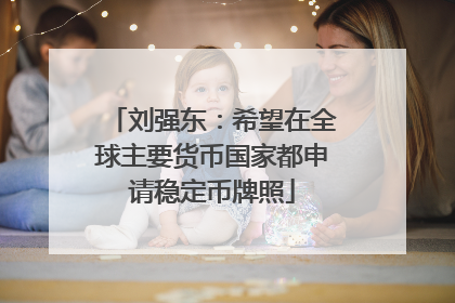 刘强东：希望在全球主要货币国家都申请稳定币牌照