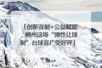 创新赛制+公益赋能，郴州这场“弹性让球制”台球赛广受好评