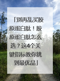 别再乱买胶原蛋白肽！胶原蛋白肽怎么选？这4个关键指标教你挑到最优品