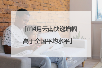 前4月云南快递增幅高于全国平均水平