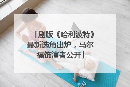 剧版《哈利波特》最新选角出炉，马尔福饰演者公开