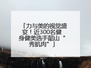 力与美的视觉盛宴！近300名健身健美选手韶山“秀肌肉”