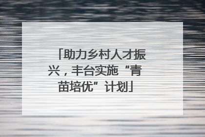 助力乡村人才振兴，丰台实施“青苗培优”计划