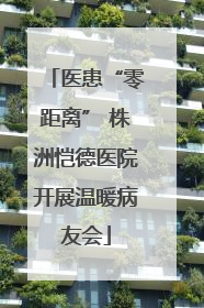 医患“零距离” 株洲恺德医院开展温暖病友会