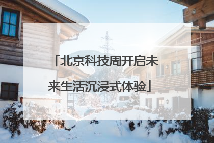 北京科技周开启未来生活沉浸式体验