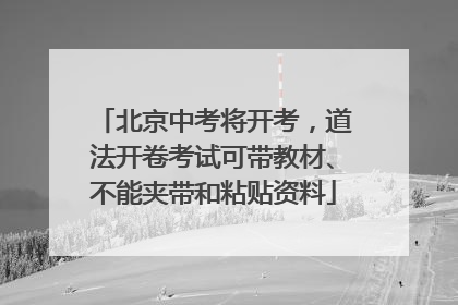 北京中考将开考，道法开卷考试可带教材、不能夹带和粘贴资料
