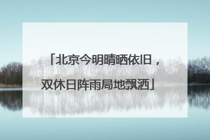 北京今明晴晒依旧，双休日阵雨局地飘洒