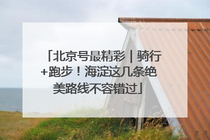 北京号最精彩｜骑行+跑步！海淀这几条绝美路线不容错过