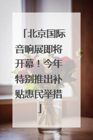 北京国际音响展即将开幕！今年特别推出补贴惠民举措