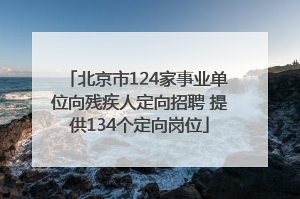 北京市124家事业单位向残疾人定向招聘 提供134个定向岗位