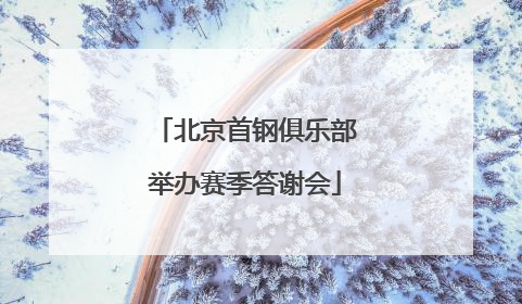 北京首钢俱乐部举办赛季答谢会