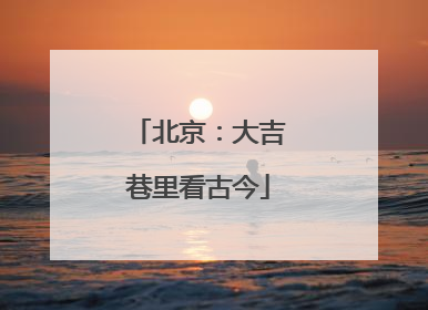 北京：大吉巷里看古今