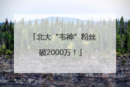 北大“韦神”粉丝破2000万！