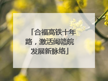 合福高铁十年路，激活闽赣皖发展新脉络