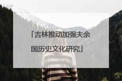 吉林推动加强夫余国历史文化研究