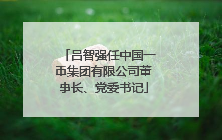吕智强任中国一重集团有限公司董事长、党委书记