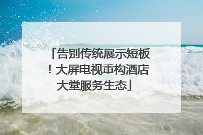 告别传统展示短板！大屏电视重构酒店大堂服务生态