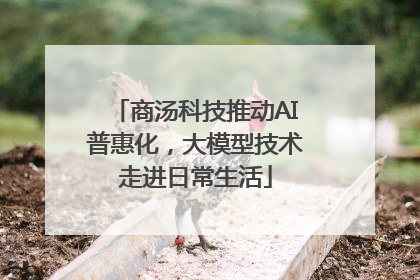 商汤科技推动AI普惠化，大模型技术走进日常生活