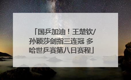 国乒加油！王楚钦/孙颖莎剑指三连冠 多哈世乒赛第八日赛程