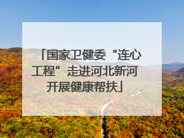 国家卫健委“连心工程”走进河北新河开展健康帮扶