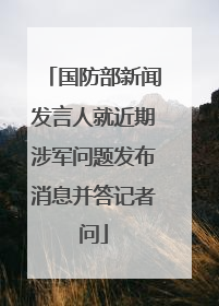 国防部新闻发言人就近期涉军问题发布消息并答记者问