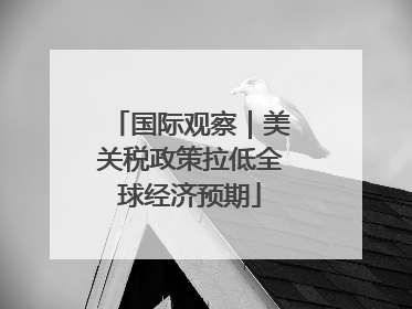 国际观察｜美关税政策拉低全球经济预期