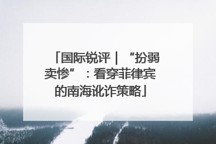 国际锐评｜“扮弱卖惨”：看穿菲律宾的南海讹诈策略