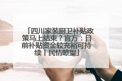 四川家装厨卫补贴政策马上结束？官方：目前补贴资金较充裕可持续丨民情瞭望